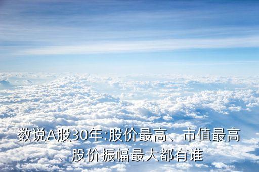 數(shù)說A股30年:股價最高、市值最高、股價振幅最大都有誰