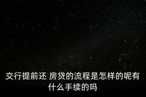 交行提前還 房貸的流程是怎樣的呢有什么手續(xù)的嗎