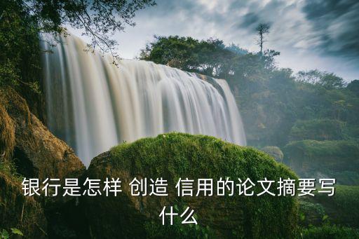 銀行是怎樣 創(chuàng)造 信用的論文摘要寫什么