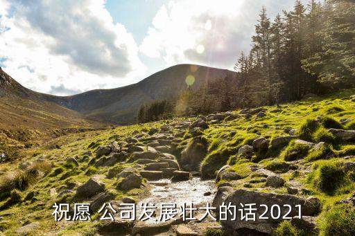 祝愿 公司發(fā)展壯大的話2021