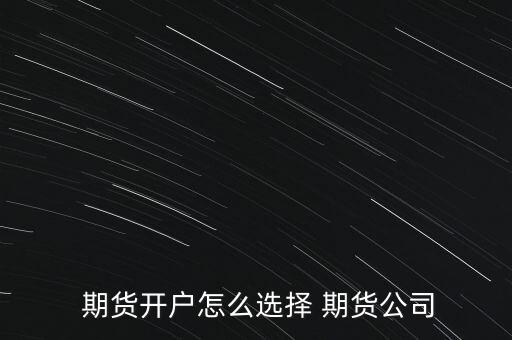  期貨開戶怎么選擇 期貨公司