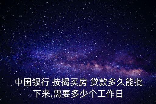  中國銀行 按揭買房 貸款多久能批下來,需要多少個(gè)工作日