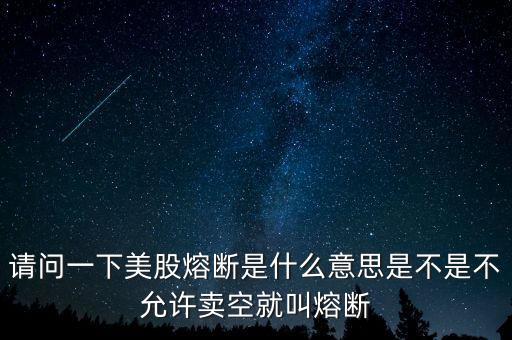 請問一下美股熔斷是什么意思是不是不允許賣空就叫熔斷