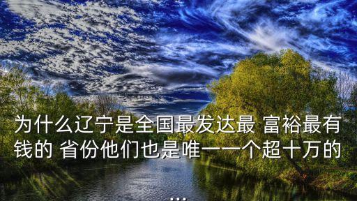 為什么遼寧是全國最發(fā)達(dá)最 富裕最有錢的 省份他們也是唯一一個超十萬的...