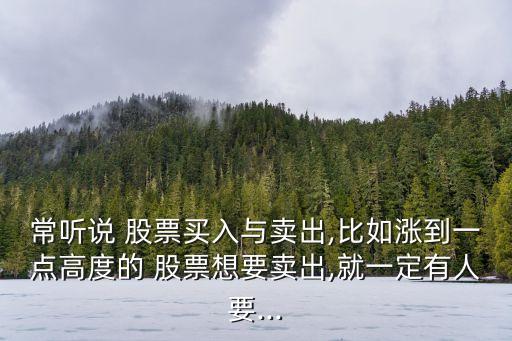 常聽說 股票買入與賣出,比如漲到一點(diǎn)高度的 股票想要賣出,就一定有人要...