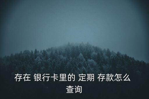 存在 銀行卡里的 定期 存款怎么 查詢