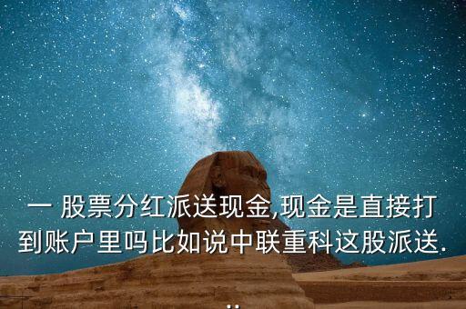 一 股票分紅派送現(xiàn)金,現(xiàn)金是直接打到賬戶里嗎比如說中聯(lián)重科這股派送...