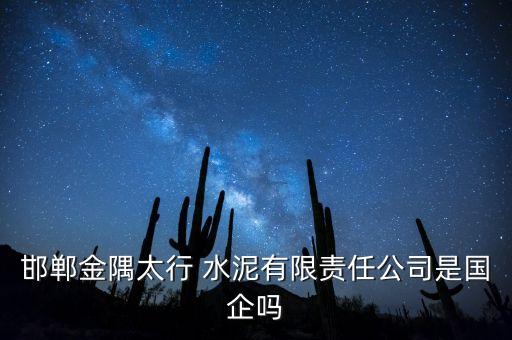 邯鄲金隅太行 水泥有限責(zé)任公司是國企嗎