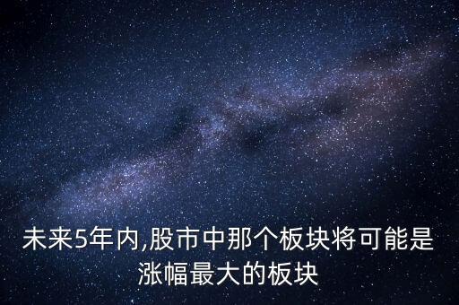 未來(lái)5年內(nèi),股市中那個(gè)板塊將可能是漲幅最大的板塊