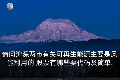 請問滬深兩市有關可再生能源主要是風能利用的 股票有哪些要代碼及簡單...