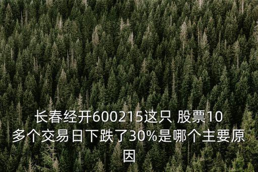 長(zhǎng)春經(jīng)開(kāi)600215這只 股票10多個(gè)交易日下跌了30%是哪個(gè)主要原因