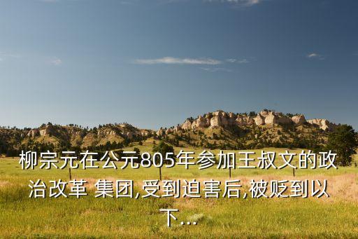 柳宗元在公元805年參加王叔文的政治改革 集團(tuán),受到迫害后,被貶到以下...