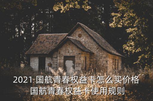 2021 國航青春權(quán)益卡怎么買價格 國航青春權(quán)益卡使用規(guī)則