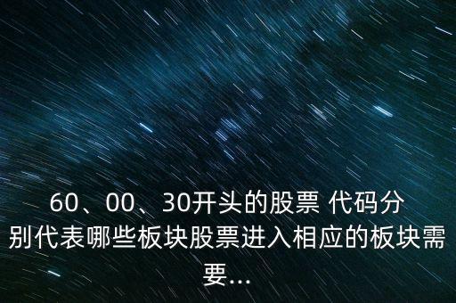 60、00、30開頭的股票 代碼分別代表哪些板塊股票進入相應(yīng)的板塊需要...