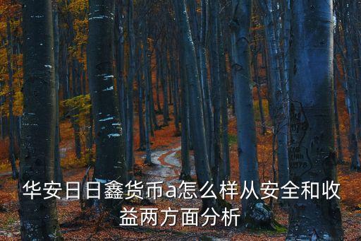  華安日日鑫貨幣a怎么樣從安全和收益兩方面分析