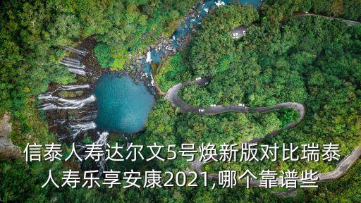  信泰人壽達(dá)爾文5號煥新版對比瑞泰人壽樂享安康2021,哪個(gè)靠譜些