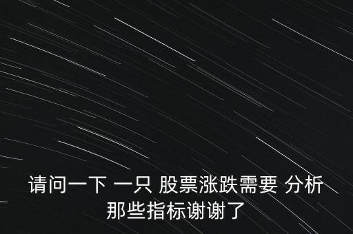 請問一下 一只 股票漲跌需要 分析那些指標(biāo)謝謝了