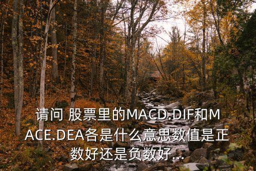 請(qǐng)問 股票里的MACD.DIF和MACE.DEA各是什么意思數(shù)值是正數(shù)好還是負(fù)數(shù)好...