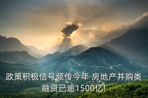 政策積極信號(hào)頻傳今年 房地產(chǎn)并購類融資已逾1500億!