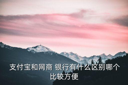  支付寶和網(wǎng)商 銀行有什么區(qū)別哪個(gè)比較方便