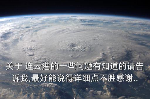 關(guān)于 連云港的一些問題有知道的請告訴我,最好能說得詳細(xì)點不勝感謝...