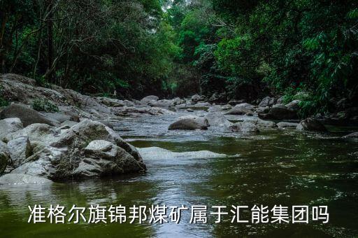 準(zhǔn)格爾旗錦邦煤礦屬于匯能集團嗎