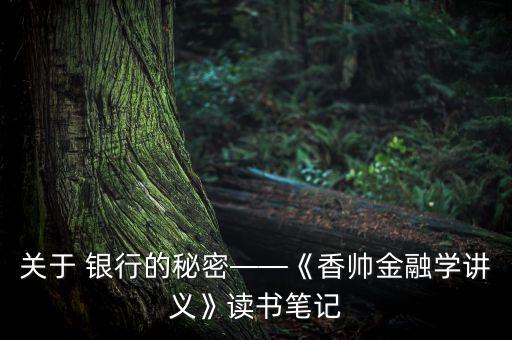 關(guān)于 銀行的秘密——《香帥金融學(xué)講義》讀書筆記