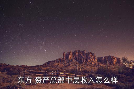  東方 資產(chǎn)總部中層收入怎么樣