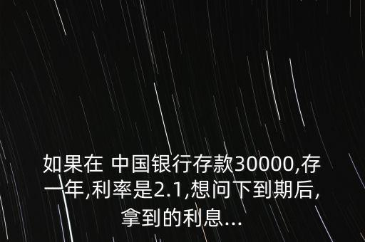 如果在 中國(guó)銀行存款30000,存一年,利率是2.1,想問(wèn)下到期后,拿到的利息...