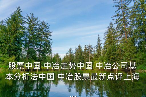 股票中國 中冶走勢中國 中冶公司基本分析法中國 中冶股票最新點評上海...