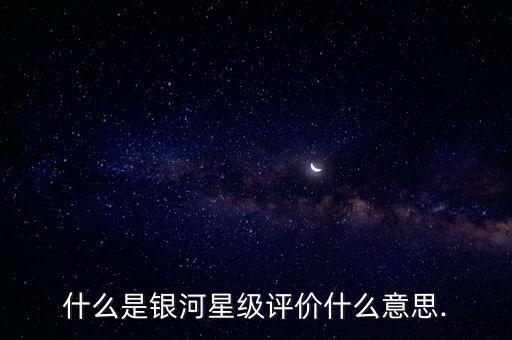 什么是銀河星級(jí)評(píng)價(jià)什么意思.