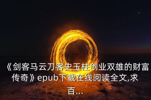 《劍客馬云刀客史玉柱創(chuàng)業(yè)雙雄的財富傳奇》epub下載在線閱讀全文,求百...