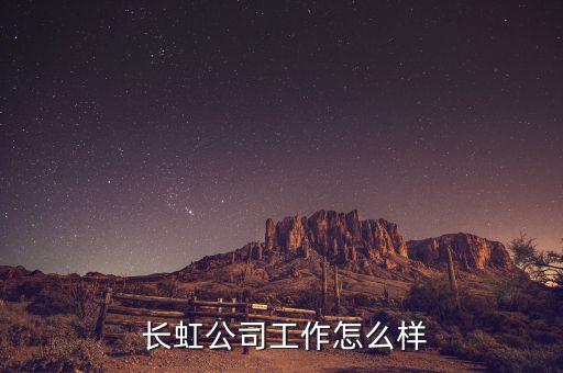  長(zhǎng)虹公司工作怎么樣