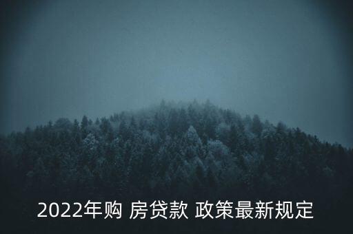 2022年購(gòu) 房貸款 政策最新規(guī)定