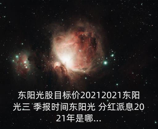 東陽(yáng)光股目標(biāo)價(jià)20212021東陽(yáng)光三 季報(bào)時(shí)間東陽(yáng)光 分紅派息2021年是哪...