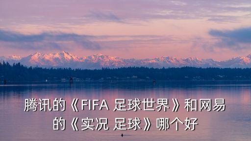 騰訊的《FIFA 足球世界》和網(wǎng)易的《實(shí)況 足球》哪個(gè)好