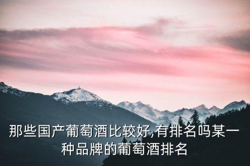 那些國產(chǎn)葡萄酒比較好,有排名嗎某一種品牌的葡萄酒排名