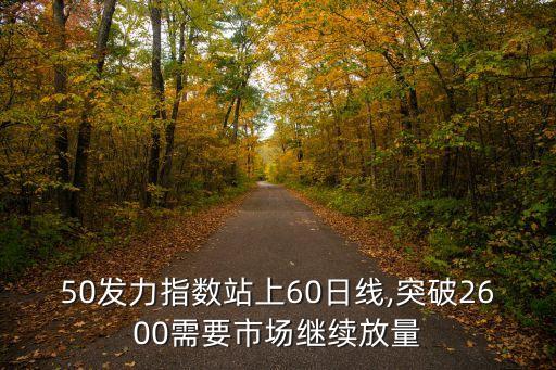 50發(fā)力指數(shù)站上60日線,突破2600需要市場(chǎng)繼續(xù)放量