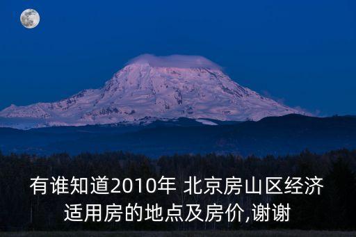 有誰知道2010年 北京房山區(qū)經(jīng)濟(jì)適用房的地點(diǎn)及房?jī)r(jià),謝謝