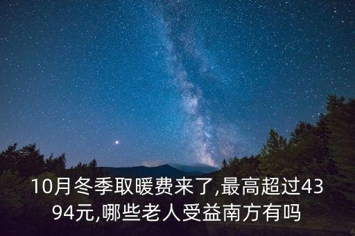 10月冬季取暖費(fèi)來(lái)了,最高超過(guò)4394元,哪些老人受益南方有嗎