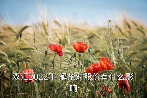 雙匯2022年 解禁對(duì)股價(jià)有什么影響