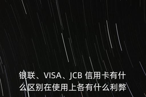 銀聯(lián)、VISA、JCB 信用卡有什么區(qū)別在使用上各有什么利弊