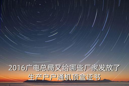 2016廣電總局又給哪些廠家發(fā)放了生產戶戶通機頂盒證書