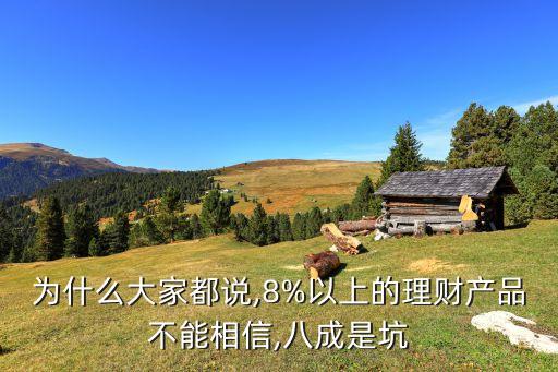 為什么大家都說(shuō),8%以上的理財(cái)產(chǎn)品不能相信,八成是坑