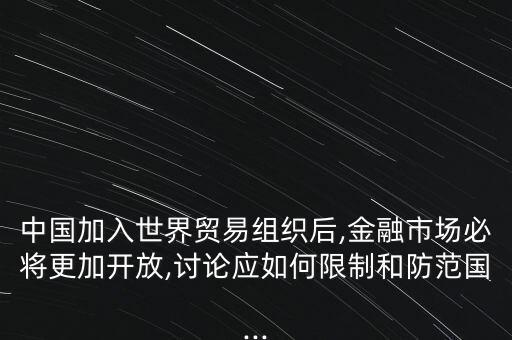 中國加入世界貿(mào)易組織后,金融市場必將更加開放,討論應(yīng)如何限制和防范國...