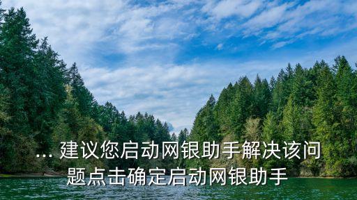 ... 建議您啟動網(wǎng)銀助手解決該問題點擊確定啟動網(wǎng)銀助手