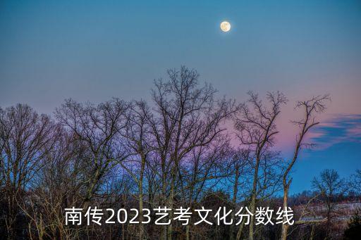 南傳2023藝考文化分?jǐn)?shù)線