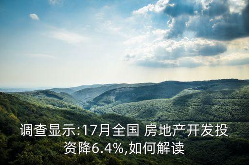 調(diào)查顯示:17月全國(guó) 房地產(chǎn)開(kāi)發(fā)投資降6.4%,如何解讀