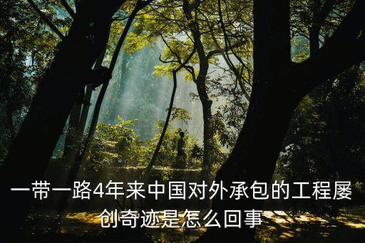 一帶一路4年來中國對外承包的工程屢創(chuàng)奇跡是怎么回事