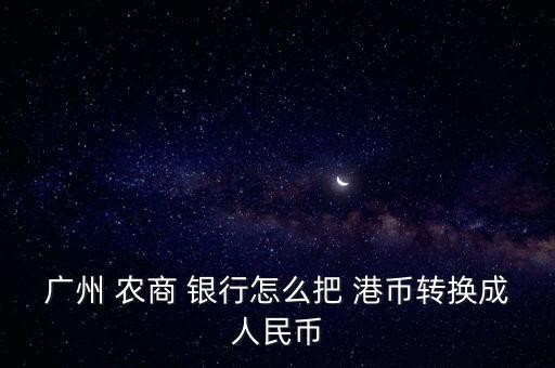 廣州 農(nóng)商 銀行怎么把 港幣轉(zhuǎn)換成人民幣